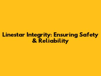 Linestar Integrity: Ensuring Safety & Reliability