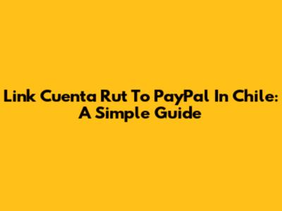 Link Cuenta Rut To PayPal In Chile: A Simple Guide