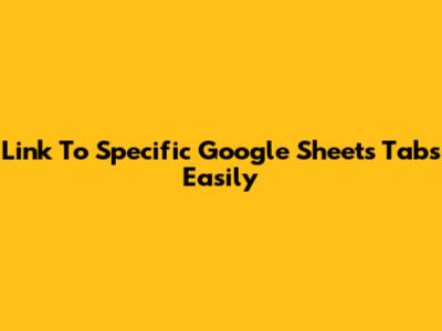 Link To Specific Google Sheets Tabs Easily