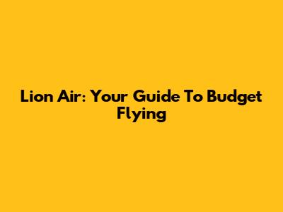 Lion Air: Your Guide To Budget Flying