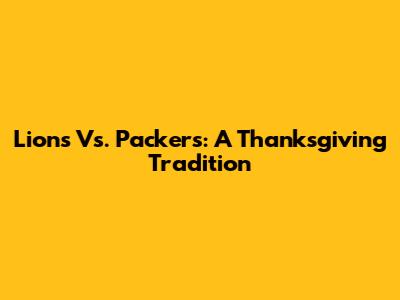 Lions Vs. Packers: A Thanksgiving Tradition