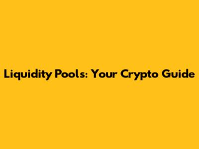 Liquidity Pools: Your Crypto Guide