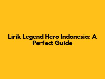 Lirik Legend Hero Indonesia: A Perfect Guide