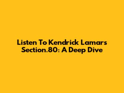 Listen To Kendrick Lamar's Section.80: A Deep Dive