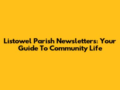 Listowel Parish Newsletters: Your Guide To Community Life
