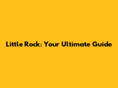 Little Rock: Your Ultimate Guide