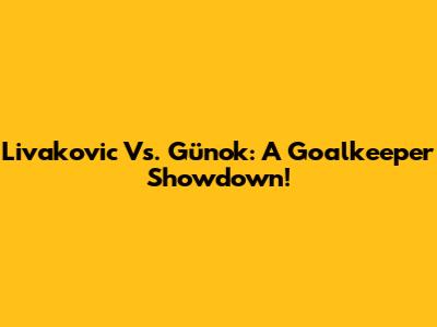Livakovic Vs. Günok: A Goalkeeper Showdown!