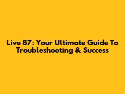 Live 87: Your Ultimate Guide To Troubleshooting & Success