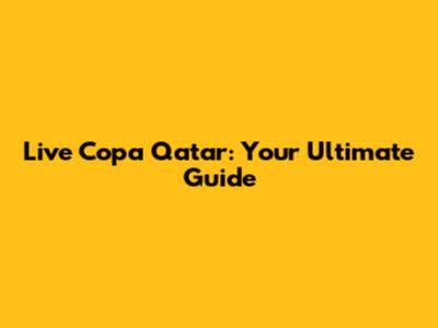 Live Copa Qatar: Your Ultimate Guide