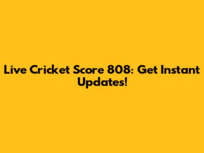 Live Cricket Score 808: Get Instant Updates!
