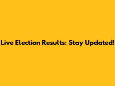 Live Election Results: Stay Updated!