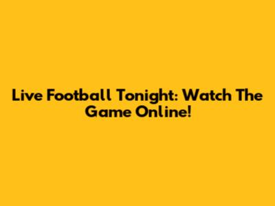Live Football Tonight: Watch The Game Online!