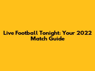 Live Football Tonight: Your 2022 Match Guide