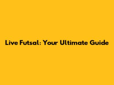 Live Futsal: Your Ultimate Guide