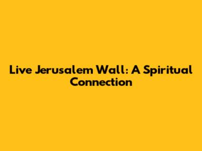 Live Jerusalem Wall: A Spiritual Connection