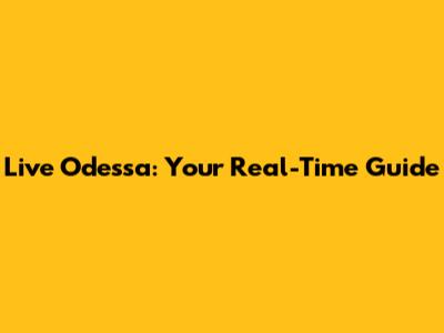 Live Odessa: Your Real-Time Guide