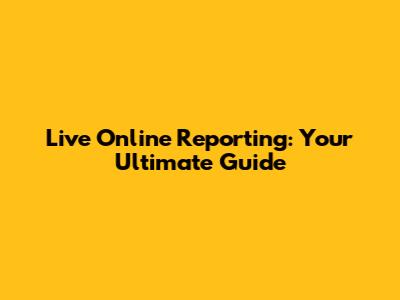 Live Online Reporting: Your Ultimate Guide