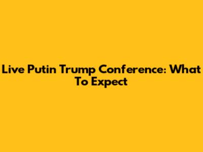 Live Putin Trump Conference: What To Expect