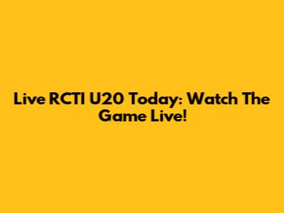 Live RCTI U20 Today: Watch The Game Live!