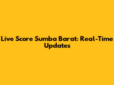 Live Score Sumba Barat: Real-Time Updates