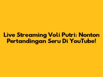 Live Streaming Voli Putri: Nonton Pertandingan Seru Di YouTube!