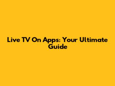 Live TV On Apps: Your Ultimate Guide