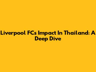 Liverpool FC's Impact In Thailand: A Deep Dive