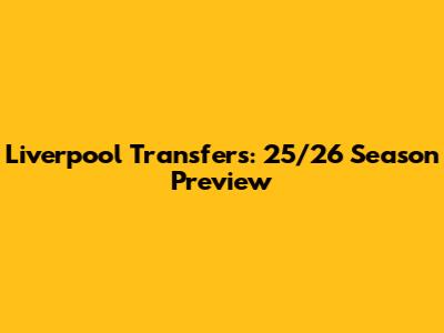 Liverpool Transfers: 25/26 Season Preview