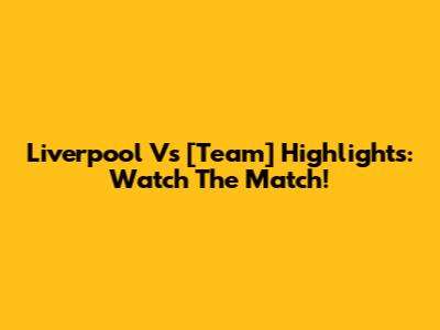 Liverpool Vs [Team] Highlights: Watch The Match!