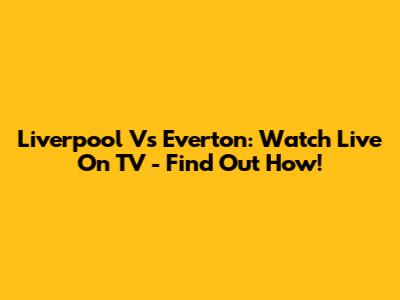 Liverpool Vs Everton: Watch Live On TV - Find Out How!