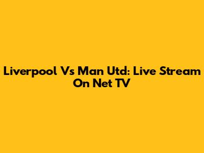 Liverpool Vs Man Utd: Live Stream On Net TV