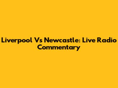 Liverpool Vs Newcastle: Live Radio Commentary
