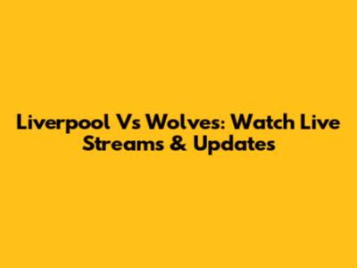 Liverpool Vs Wolves: Watch Live Streams & Updates