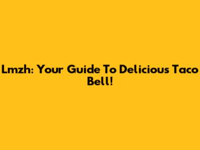 Lmzh: Your Guide To Delicious Taco Bell!