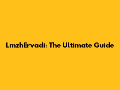 LmzhErvadi: The Ultimate Guide