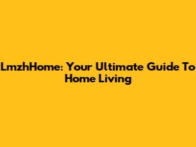 LmzhHome: Your Ultimate Guide To Home Living