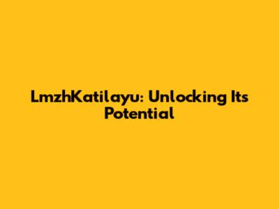 LmzhKatilayu: Unlocking Its Potential