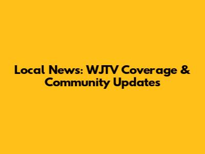 Local News: WJTV Coverage & Community Updates