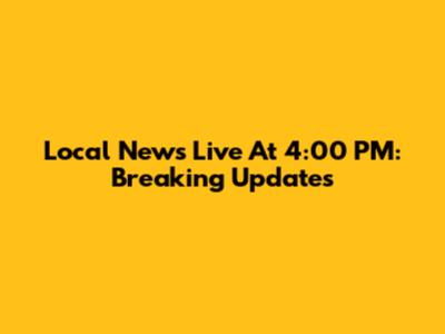 Local News Live At 4:00 PM: Breaking Updates