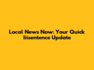 Local News Now: Your Quick Iiisentence Update