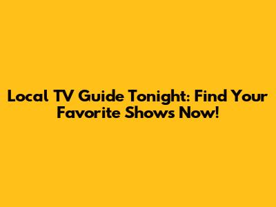 Local TV Guide Tonight: Find Your Favorite Shows Now!