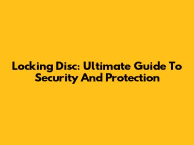 Locking Disc: Ultimate Guide To Security And Protection
