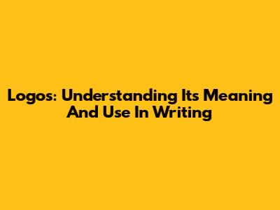 Logos: Understanding Its Meaning And Use In Writing