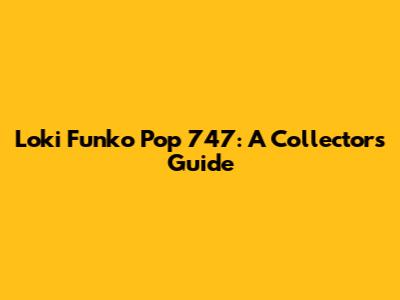 Loki Funko Pop 747: A Collector's Guide