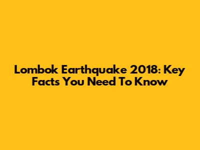 Lombok Earthquake 2018: Key Facts You Need To Know