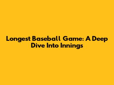 Longest Baseball Game: A Deep Dive Into Innings