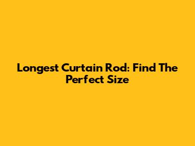 Longest Curtain Rod: Find The Perfect Size