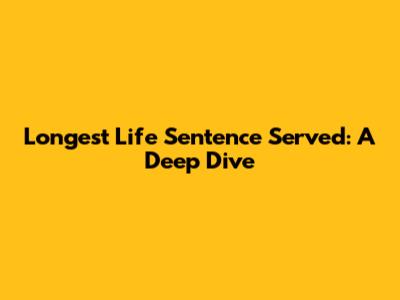 Longest Life Sentence Served: A Deep Dive
