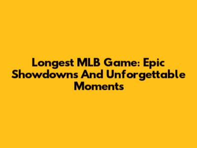 Longest MLB Game: Epic Showdowns And Unforgettable Moments