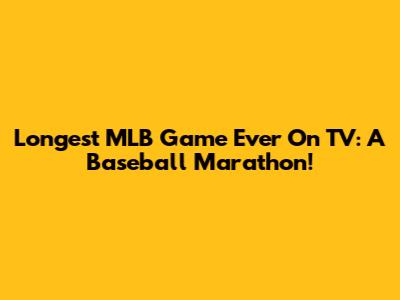 Longest MLB Game Ever On TV: A Baseball Marathon!
